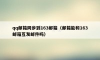 qq邮箱同步到163邮箱（邮箱能和163邮箱互发邮件吗）