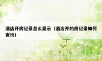 酒店开房记录怎么显示(酒店开的房记录如何查询)