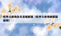 机甲斗兽场白炎龙破解版（机甲斗兽场破解版视频）