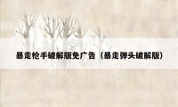 暴走枪手破解版免广告（暴走弹头破解版）
