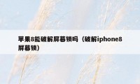 苹果8能破解屏幕锁吗（破解iphone8屏幕锁）