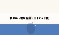 代号m下载破解版（代号ma下载）