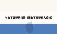 与女下属聊天记录（跟女下属聊私人感情）