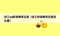 社工qq好友聊天记录(社工好友聊天记录怎么看)