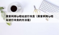 黑客利用ip地址进行攻击(黑客利用ip地址进行攻击的方法是)