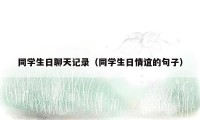同学生日聊天记录(同学生日情谊的句子)