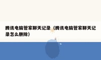 腾讯电脑管家聊天记录(腾讯电脑管家聊天记录怎么删除)