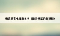 杨紫黑客电视剧名字(搜索杨紫的影视剧)