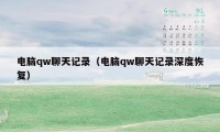 电脑qw聊天记录（电脑qw聊天记录深度恢复）