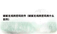 破解无线网密码软件（破解无线网密码用什么软件）