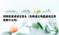 招联能查通话记录么（去联通公司查通话记录需要什么吗）