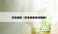 灵兽破解（灵兽破解版电视剧）