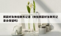 屏蔽好友微信聊天记录(微信屏蔽好友聊天记录会保留吗)
