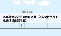 怎么备份华为手机通话记录(怎么备份华为手机通话记录到电脑)