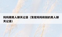 妈妈跟男人聊天记录(发现妈妈和别的男人聊天记录)