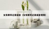 女生聊天记录语音（女生聊天记录语音视频）