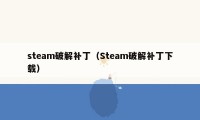 steam破解补丁（Steam破解补丁下载）