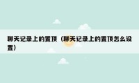 聊天记录上的置顶(聊天记录上的置顶怎么设置)
