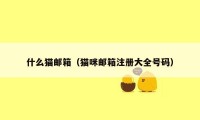 什么猫邮箱（猫咪邮箱注册大全号码）