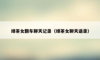 绿茶女翻车聊天记录（绿茶女聊天语录）
