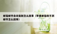 邮箱邮件自动复制怎么回事（苹果邮箱收不到邮件怎么回事）