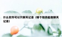 什么软件可以只聊天记录（哪个软件能做聊天记录）