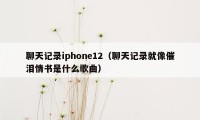 聊天记录iphone12(聊天记录就像催泪情书是什么歌曲)