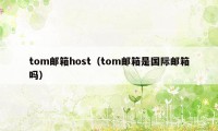 tom邮箱host(tom邮箱是国际邮箱吗)