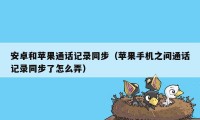 安卓和苹果通话记录同步（苹果手机之间通话记录同步了怎么弄）