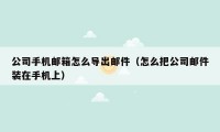 公司手机邮箱怎么导出邮件(怎么把公司邮件装在手机上)