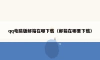 qq电脑版邮箱在哪下载（邮箱在哪里下载）