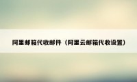 阿里邮箱代收邮件(阿里云邮箱代收设置)