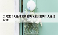 公司查个人通话记录查询（怎么查询个人通话记录）