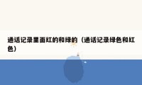 通话记录里面红的和绿的(通话记录绿色和红色)
