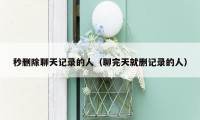 秒删除聊天记录的人(聊完天就删记录的人)