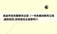 南昌开放夫妻聊天记录（一对夫妻的聊天记录,细思极恐,你知道怎么回事吗?）