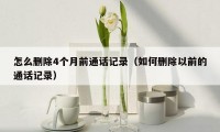 怎么删除4个月前通话记录(如何删除以前的通话记录)