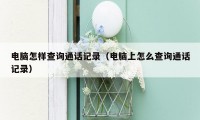 电脑怎样查询通话记录(电脑上怎么查询通话记录)