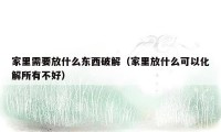 家里需要放什么东西破解(家里放什么可以化解所有不好)