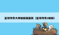 篮球传奇大师破解版最新(篮球传奇2破解)