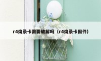 r4烧录卡需要破解吗(r4烧录卡固件)