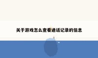 关于游戏怎么查看通话记录的信息