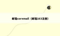 邮箱coremail(邮箱163注册)