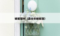破解版材(最全的破解版)