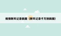 煽情聊天记录截图(聊天记录千万别截图)