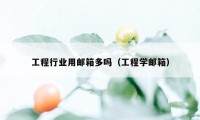 工程行业用邮箱多吗（工程学邮箱）