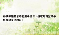 谷歌邮箱显示不能用手机号（谷歌邮箱登陆手机号码无法验证）