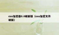 exe加密器8.0破解版（exe加密文件破解）