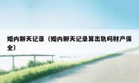 婚内聊天记录（婚内聊天记录算出轨吗财产保全）