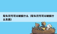 犁头符咒可以破解什么（犁头符咒可以破解什么东西）